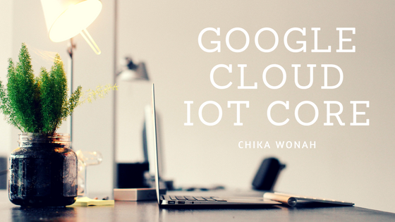 Chika Wonah Google Cloud IoT Core